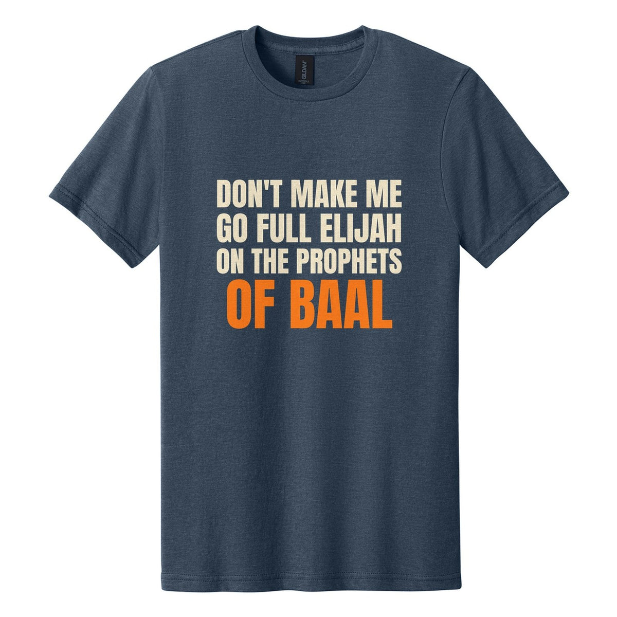 Don't Make Me Go Full Elijah on the Prophets of Baal tee in Navy Mist, Anton font, Cream + Orange ink