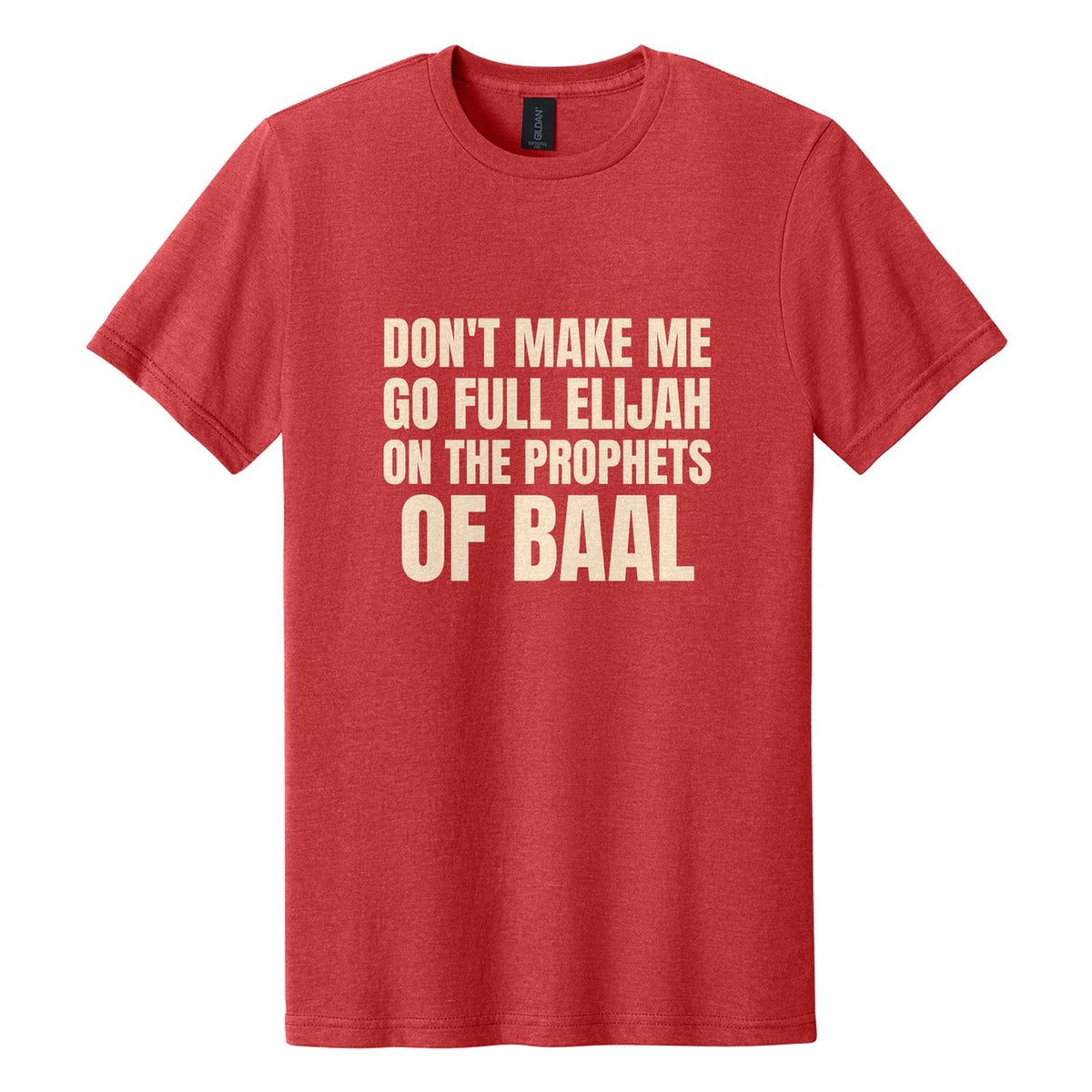 Don't Make Me Go Full Elijah on the Prophets of Baal tee in Red Mist, Anton font, Cream ink