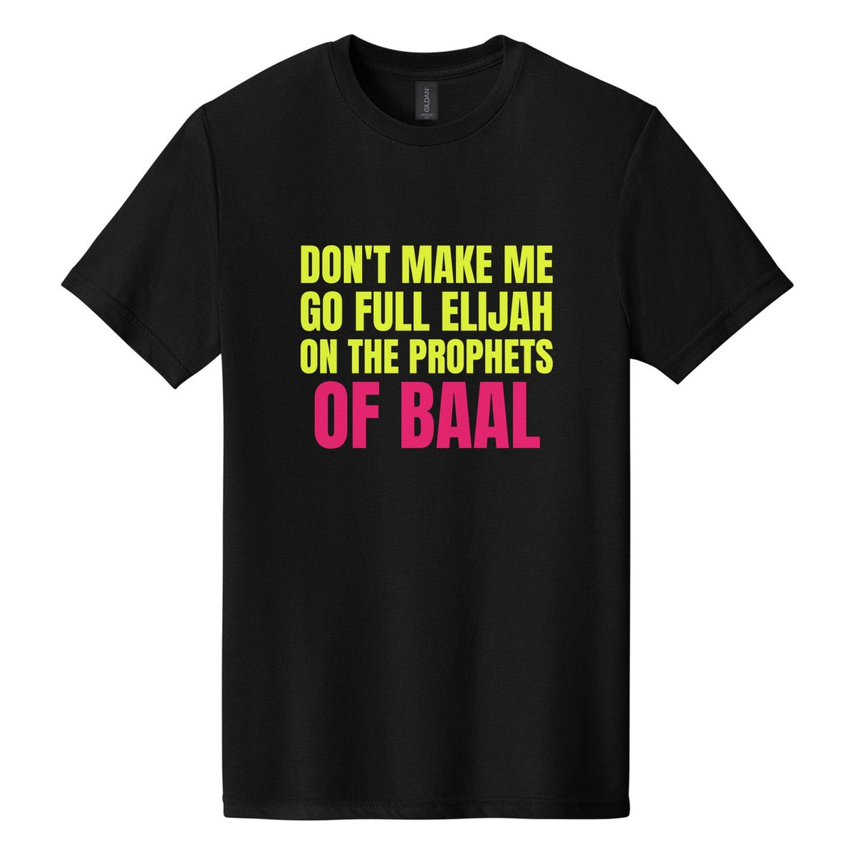 Don't Make Me Go Full Elijah on the Prophets of Baal tee in Pitch Black, Anton font, Neon Yellow + Hot Pink ink