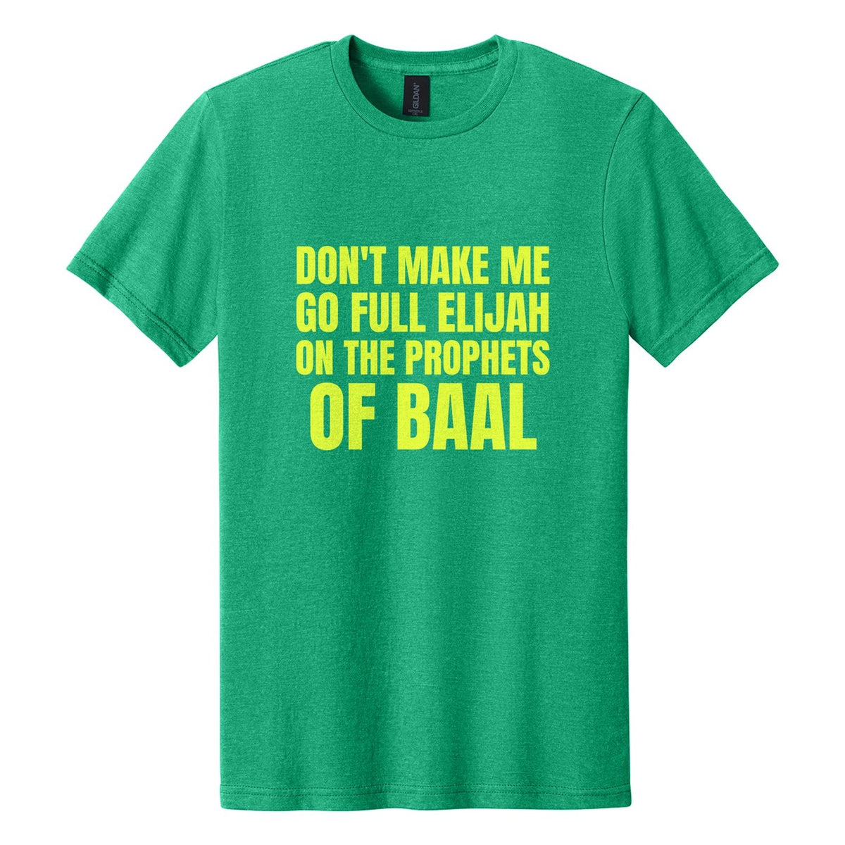 Don't Make Me Go Full Elijah on the Prophets of Baal tee in Kelly Mist, Anton font, Neon Yellow ink