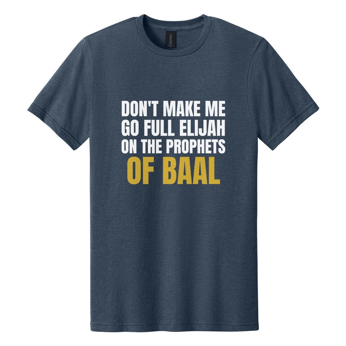 Don't Make Me Go Full Elijah on the Prophets of Baal tee in Navy Mist, Anton font, White + Metallic Gold ink