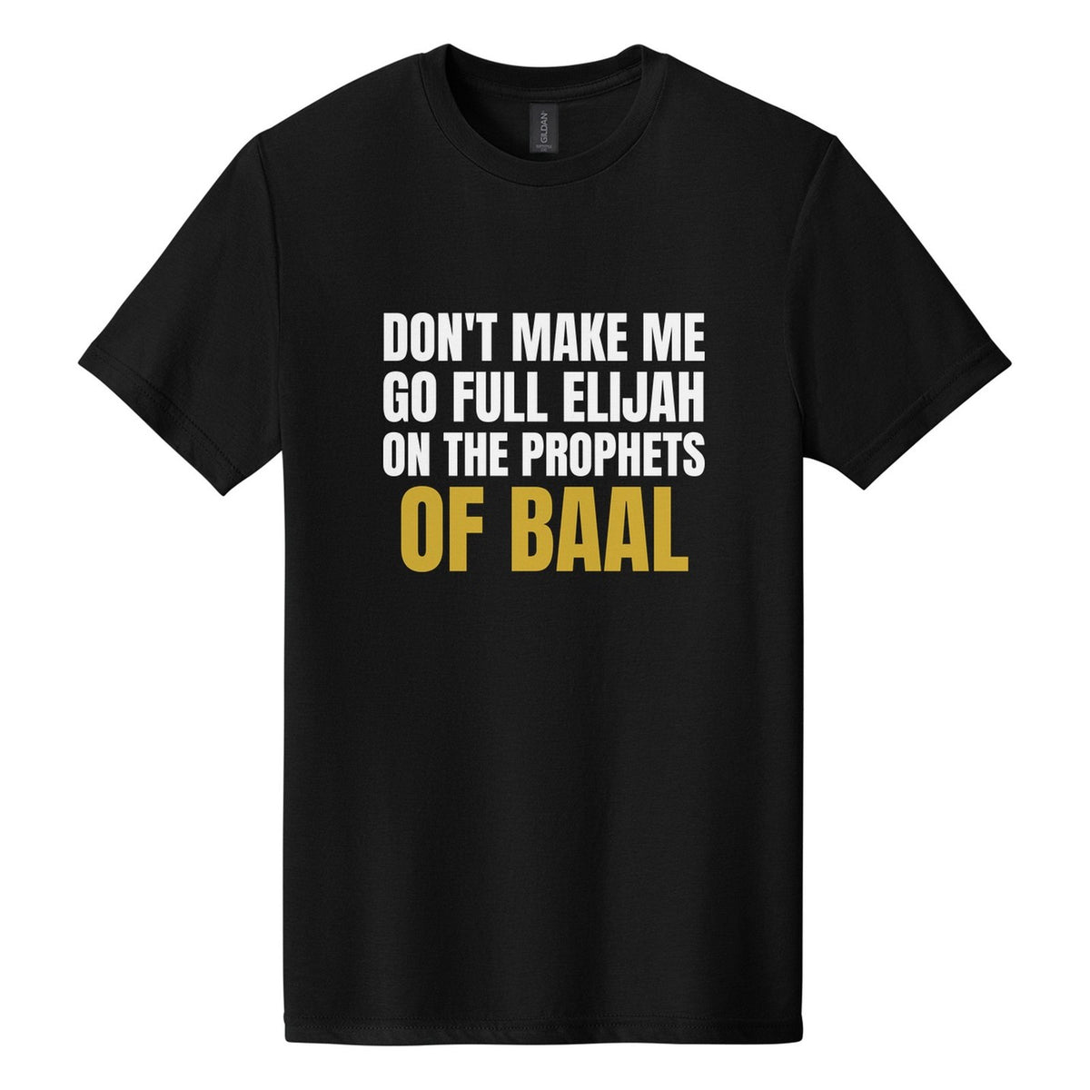 Don't Make Me Go Full Elijah on the Prophets of Baal tee in Pitch Black, Anton font, White + Metallic Gold ink