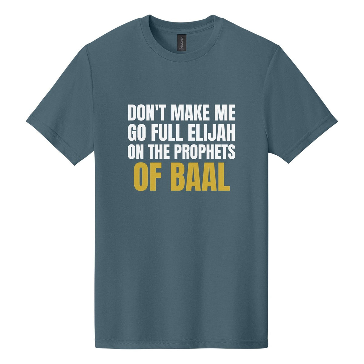 Don't Make Me Go Full Elijah on the Prophets of Baal tee in Steel Blue, Anton font, White + Metallic Gold ink