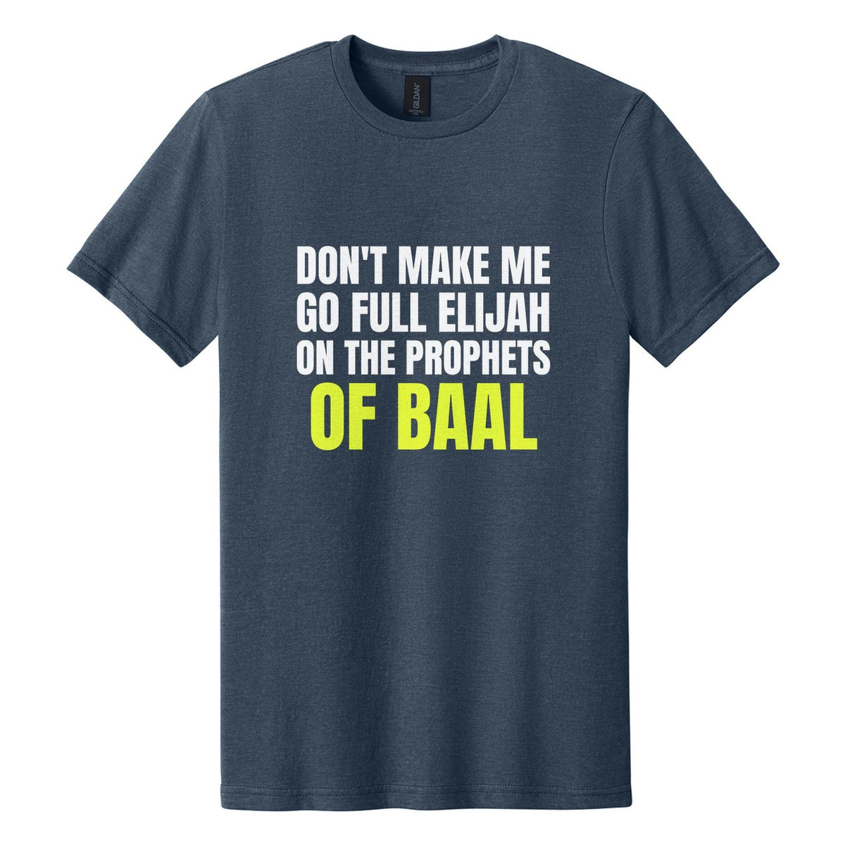 Don't Make Me Go Full Elijah on the Prophets of Baal tee in Navy Mist, Anton font, White + Neon Yellow ink