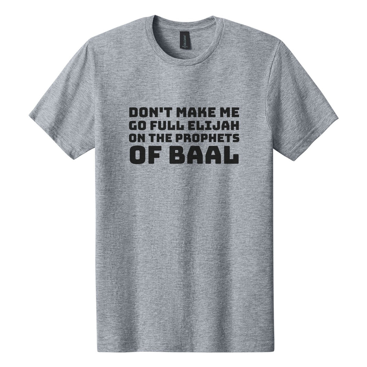 Don't Make Me Go Full Elijah on the Prophets of Baal tee in Ring Spun Sport Grey, Bungee font, Black ink