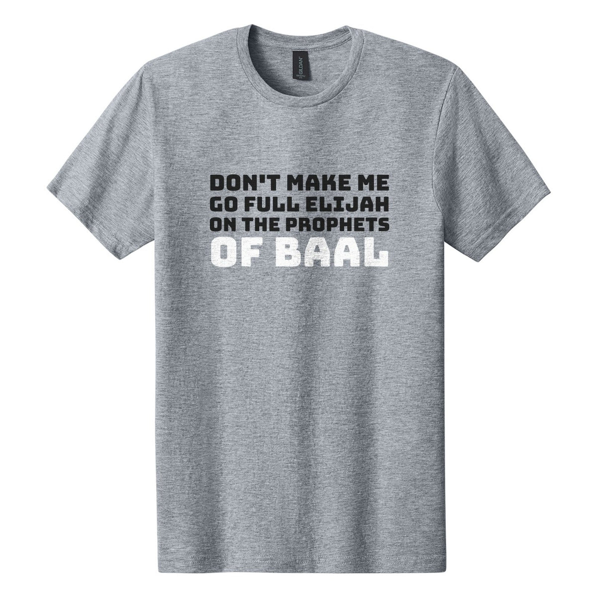 Don't Make Me Go Full Elijah on the Prophets of Baal tee in Ring Spun Sport Grey, Bungee font, Black + White ink