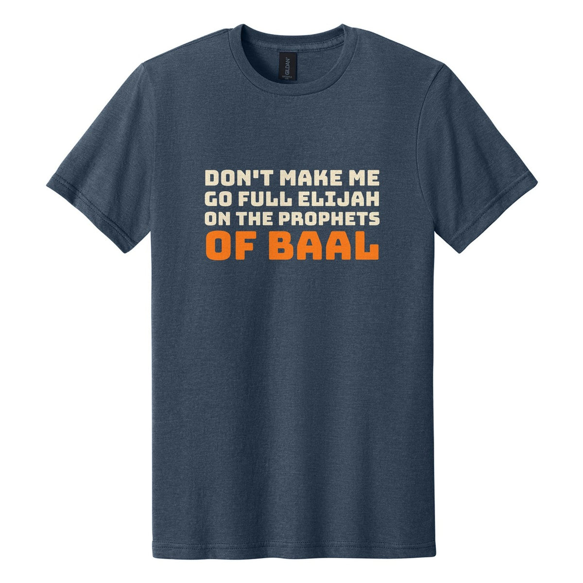 Don't Make Me Go Full Elijah on the Prophets of Baal tee in Navy Mist, Bungee font, Cream + Orange ink