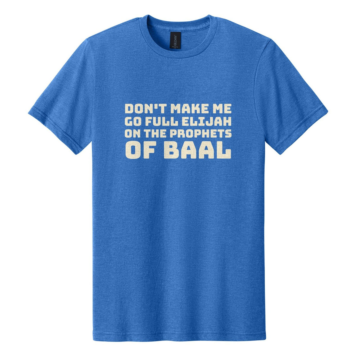 Don't Make Me Go Full Elijah on the Prophets of Baal tee in Royal Mist, Bungee font, Cream ink