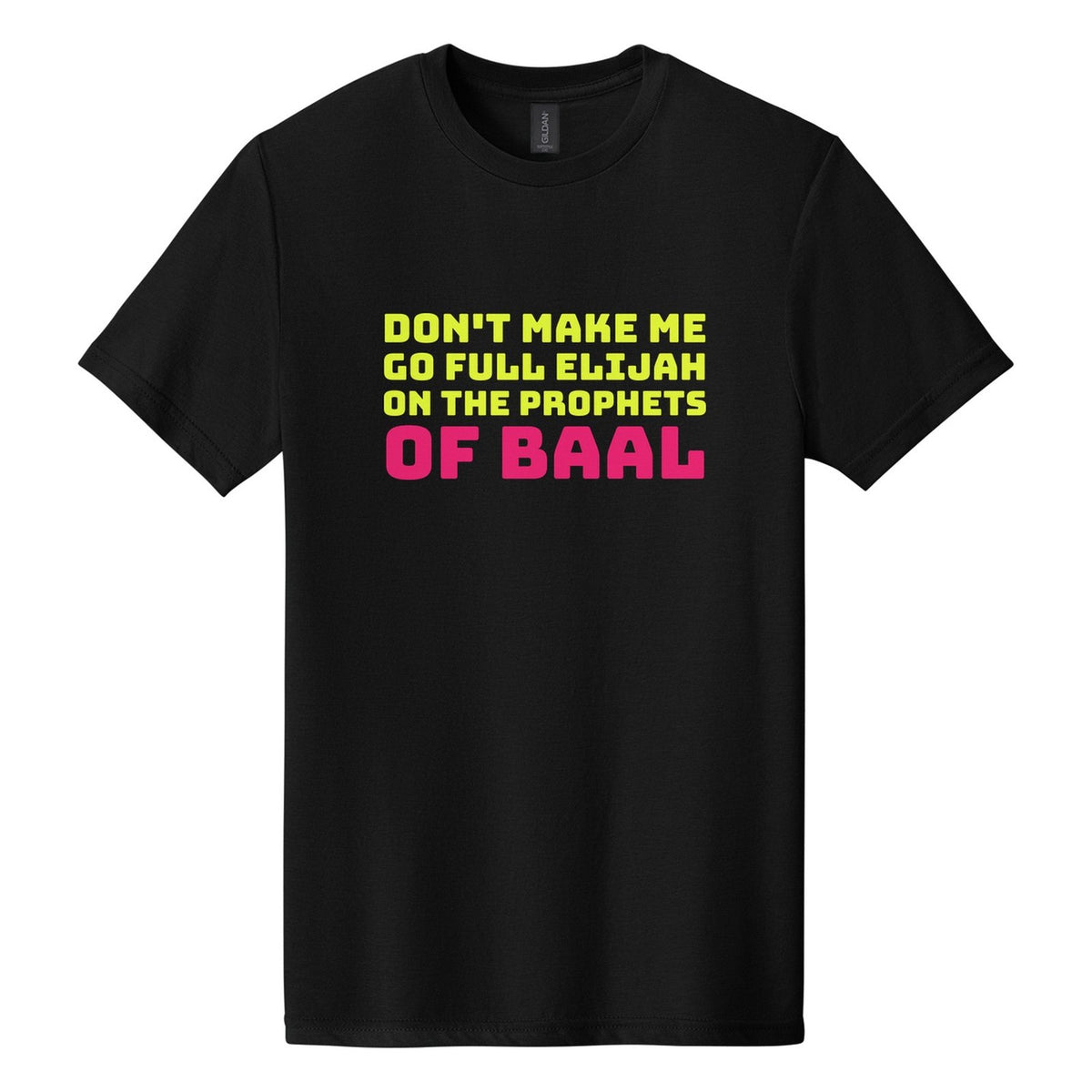 Don't Make Me Go Full Elijah on the Prophets of Baal tee in Pitch Black, Bungee font, Neon Yellow + Hot Pink ink