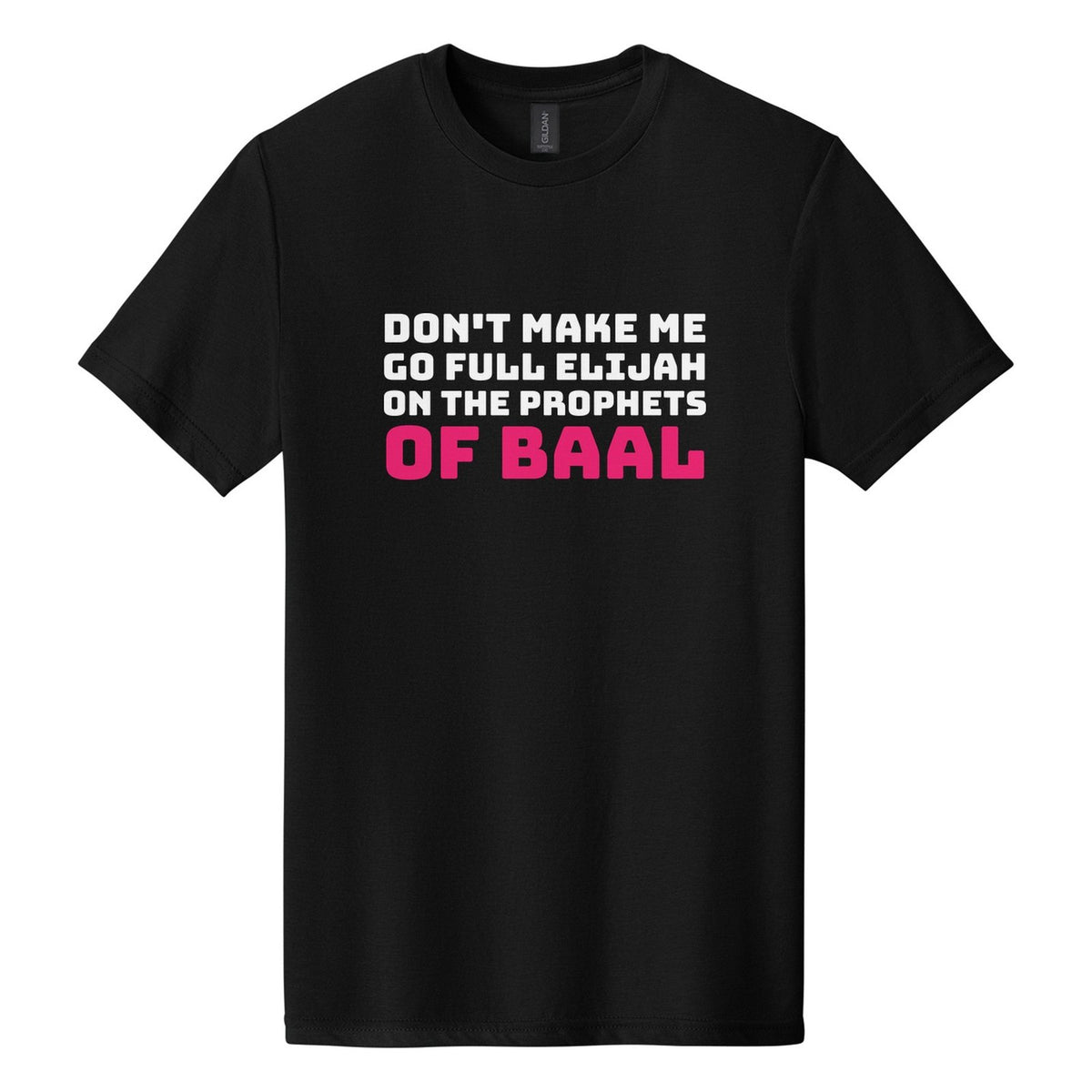 Don't Make Me Go Full Elijah on the Prophets of Baal tee in Pitch Black, Bungee font, White + Hot Pink ink