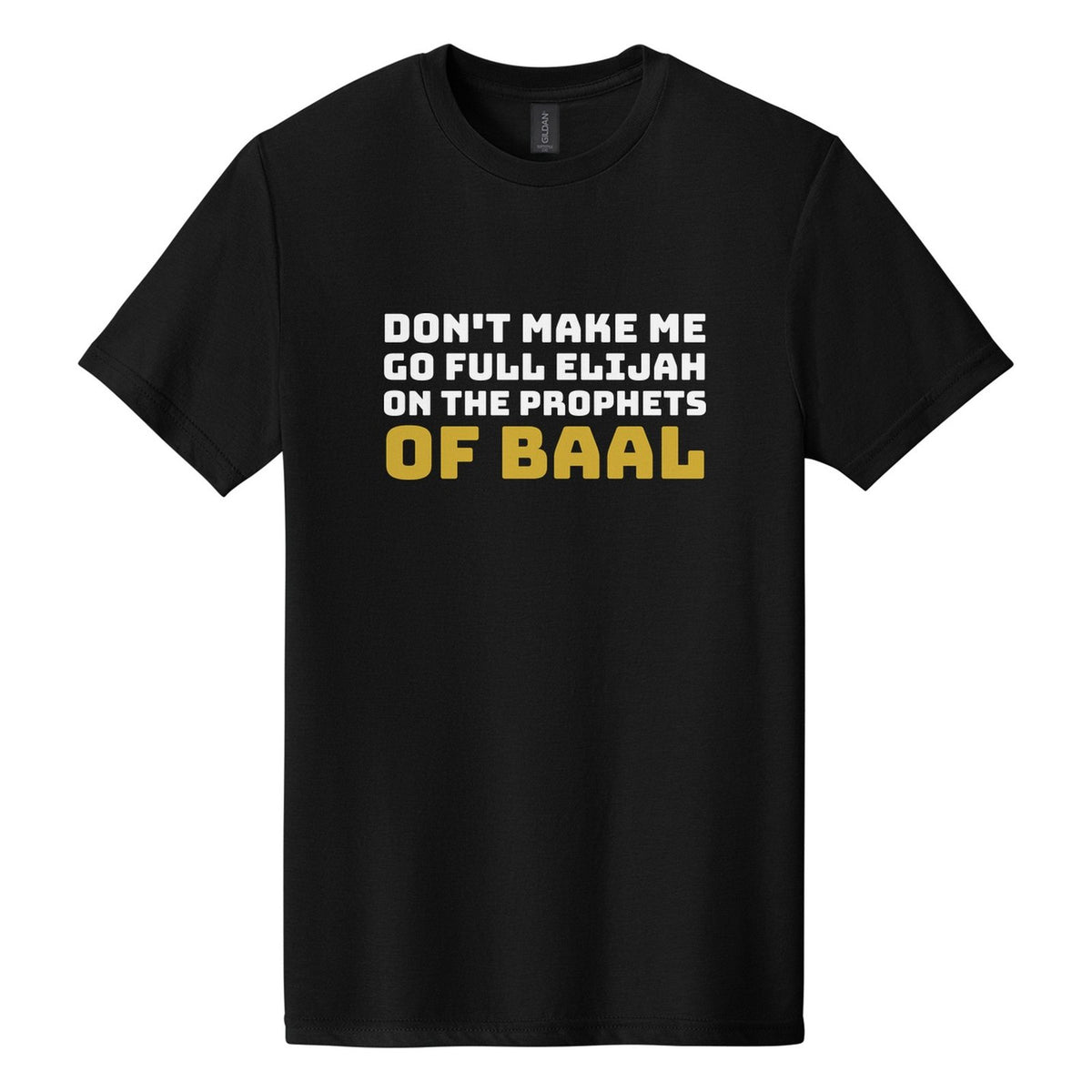 Don't Make Me Go Full Elijah on the Prophets of Baal tee in Pitch Black, Bungee font, White + Metallic Gold ink