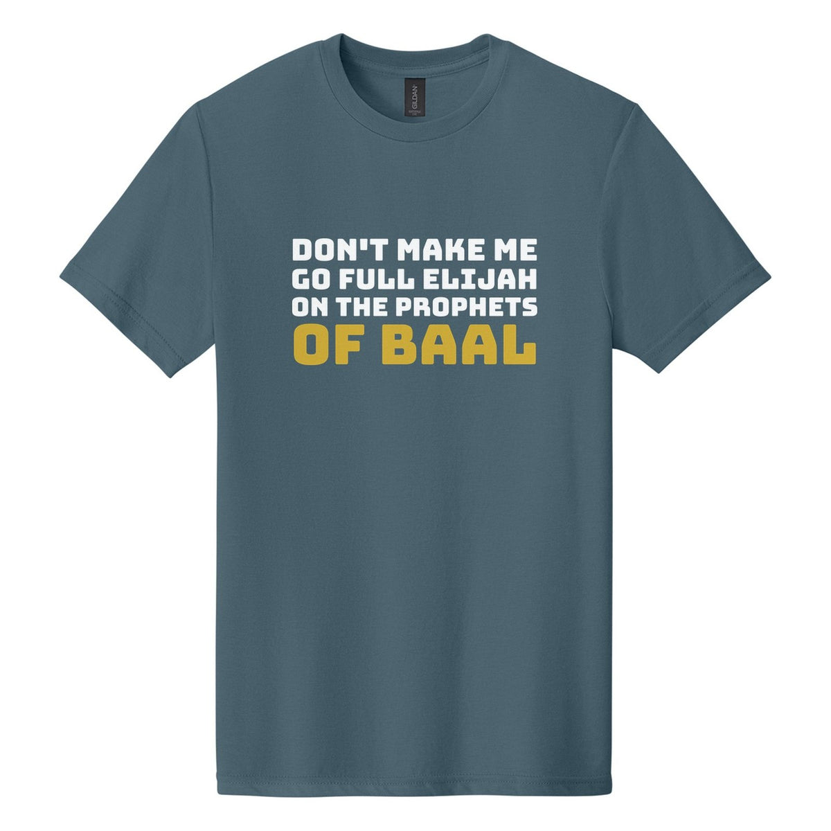 Don't Make Me Go Full Elijah on the Prophets of Baal tee in Steel Blue, Bungee font, White + Metallic Gold ink