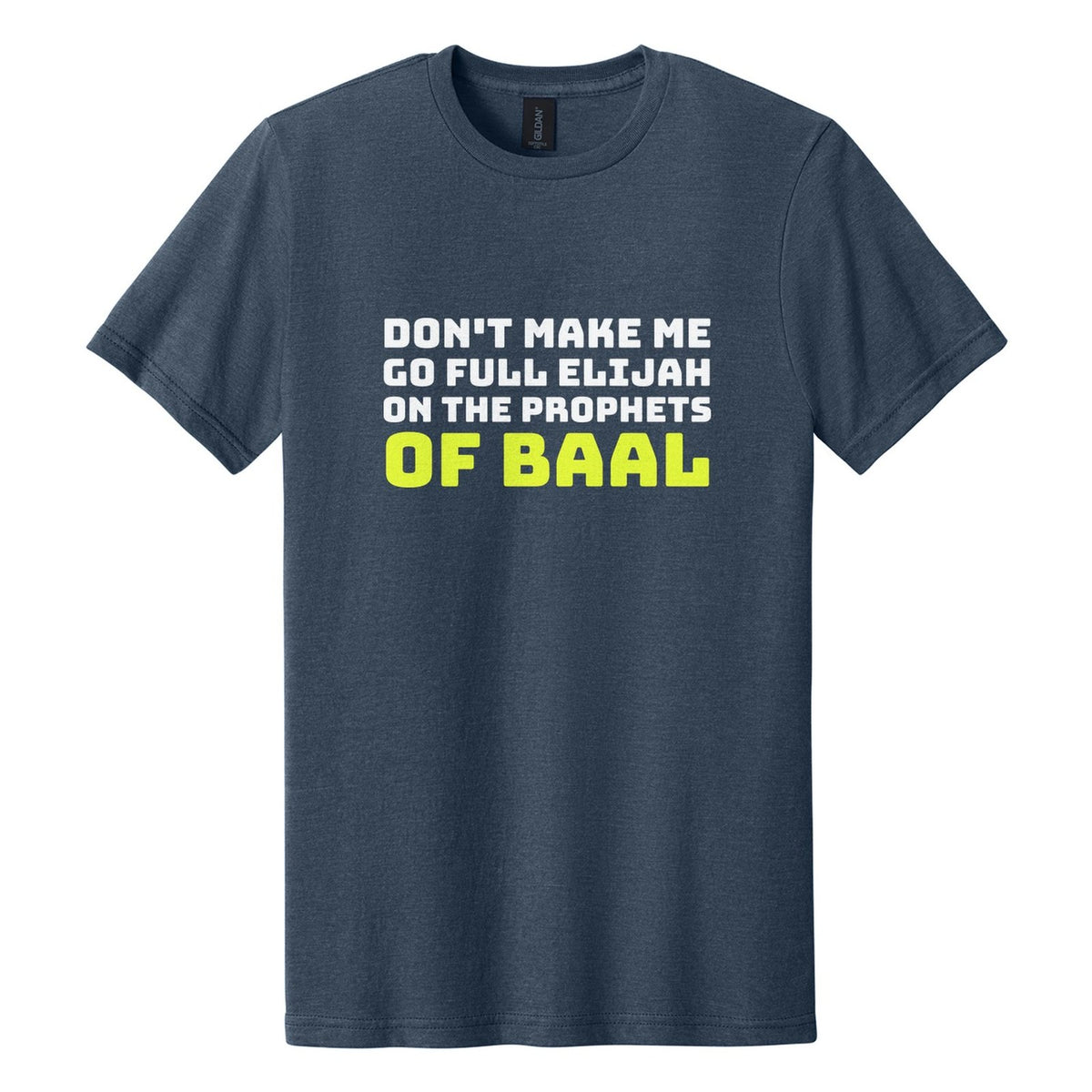 Don't Make Me Go Full Elijah on the Prophets of Baal tee in Navy Mist, Bungee font, White + Neon Yellow ink