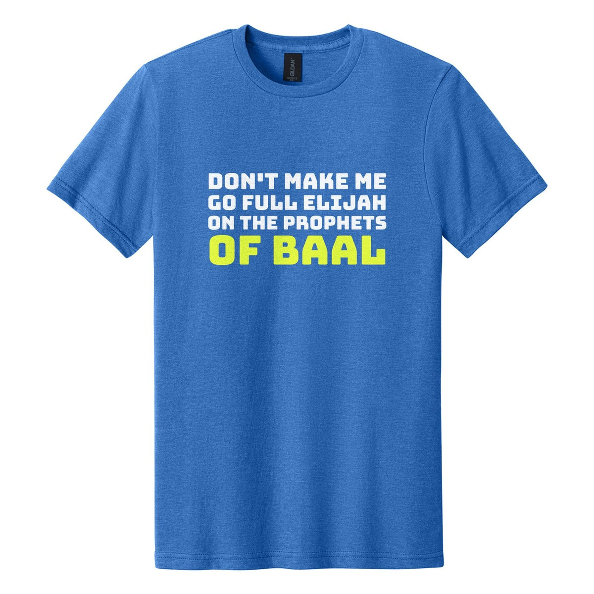 Don't Make Me Go Full Elijah on the Prophets of Baal tee in Royal Mist, Bungee font, White + Neon Yellow ink