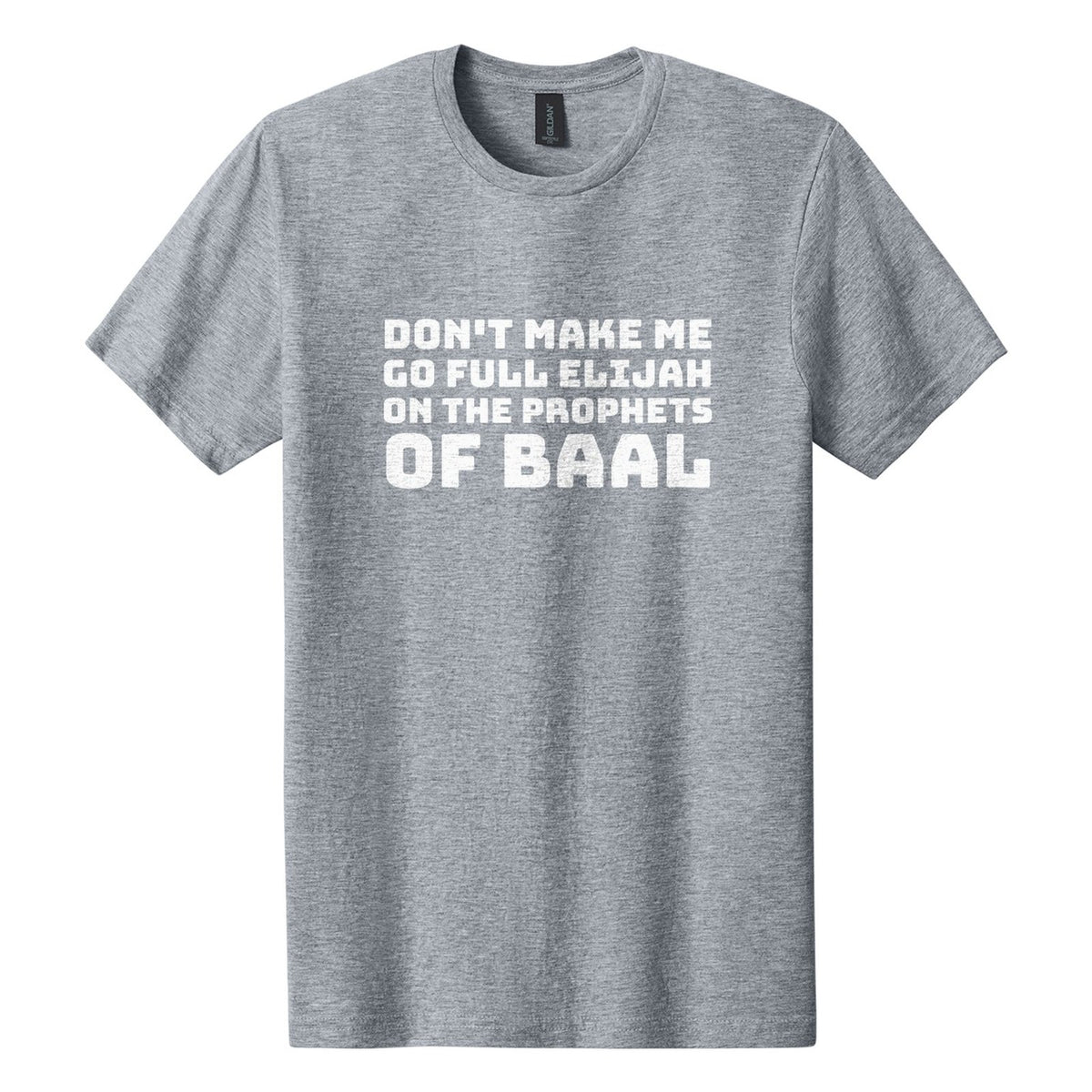 Don't Make Me Go Full Elijah on the Prophets of Baal tee in Ring Spun Sport Grey, Bungee font, White ink
