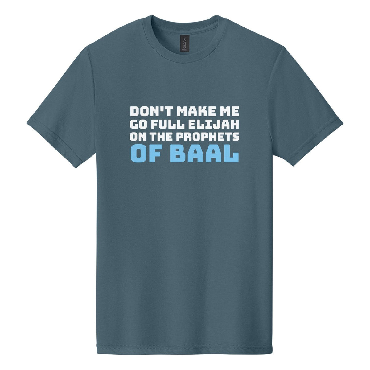 Don't Make Me Go Full Elijah on the Prophets of Baal tee in Steel Blue, Bungee font, White + Sky Blue ink