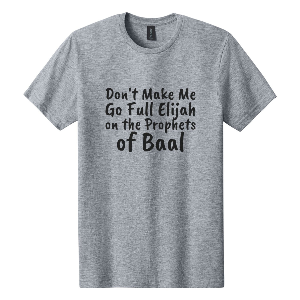 Don't Make Me Go Full Elijah on the Prophets of Baal tee in Ring Spun Sport Grey, Caveat Brush font, Black ink