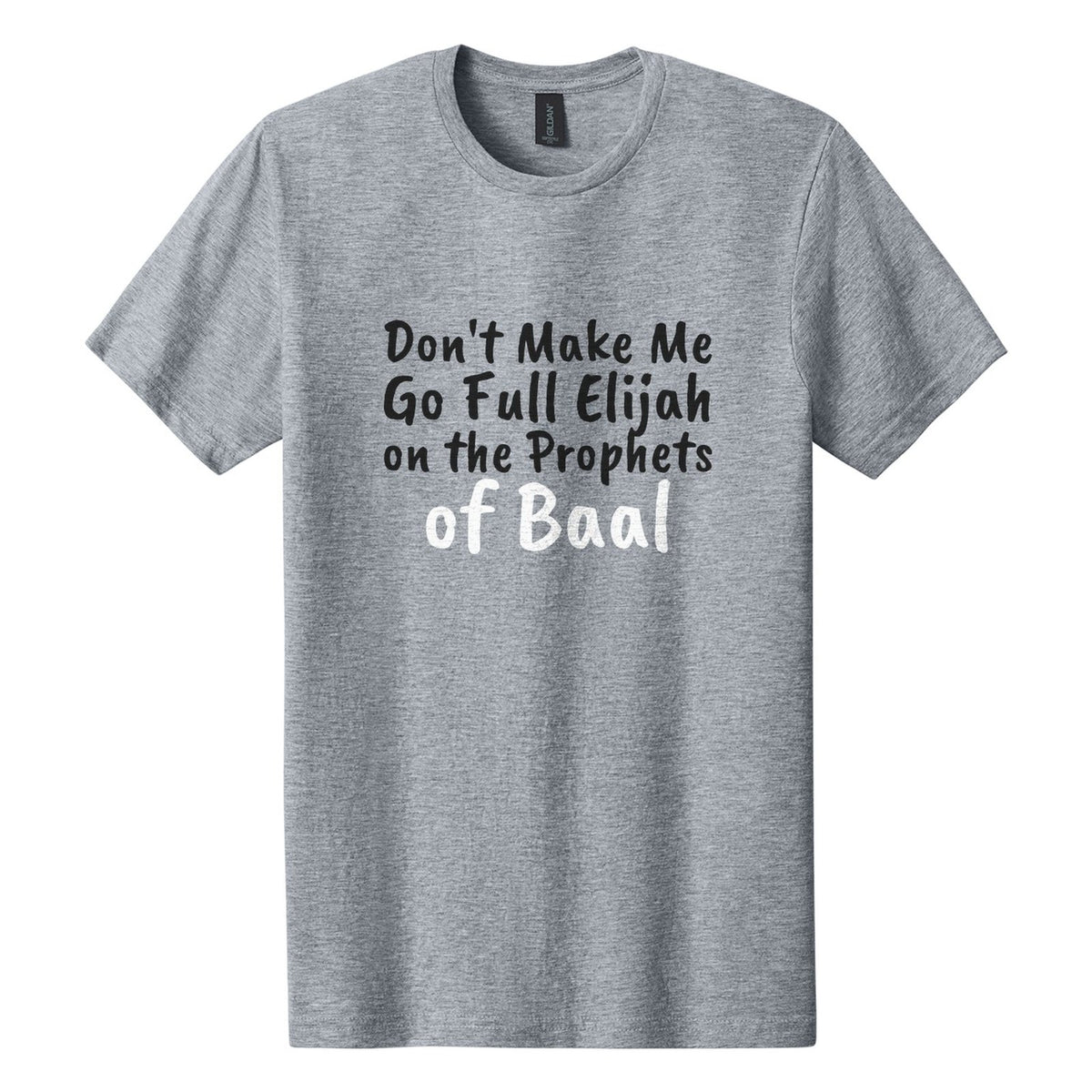 Don't Make Me Go Full Elijah on the Prophets of Baal tee in Ring Spun Sport Grey, Caveat Brush font, Black + White ink