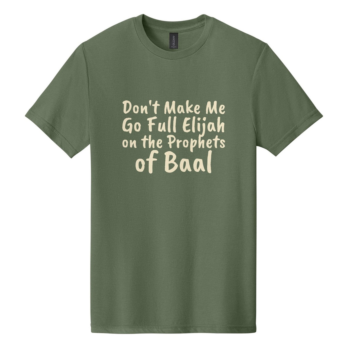 Don't Make Me Go Full Elijah on the Prophets of Baal tee in Cactus, Caveat Brush font, Cream ink