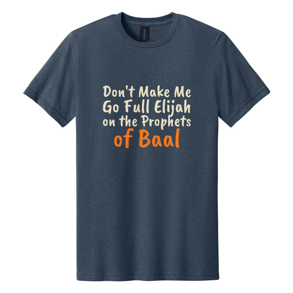 Don't Make Me Go Full Elijah on the Prophets of Baal tee in Navy Mist, Caveat Brush font, Cream + Orange ink