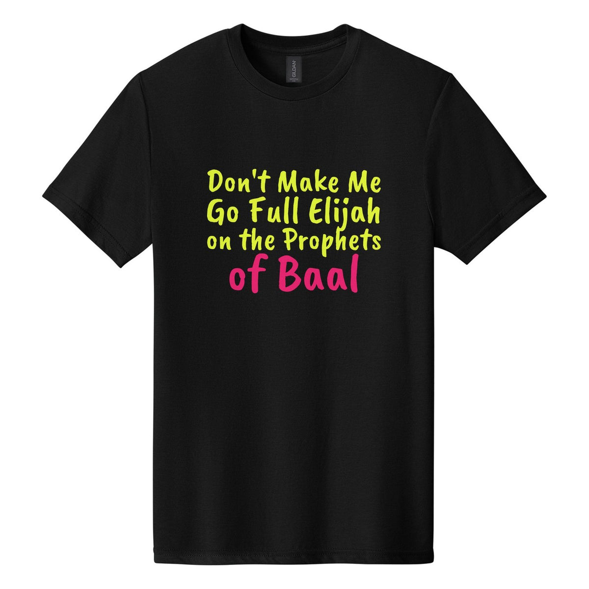 Don't Make Me Go Full Elijah on the Prophets of Baal tee in Pitch Black, Caveat Brush font, Neon Yellow + Hot Pink ink