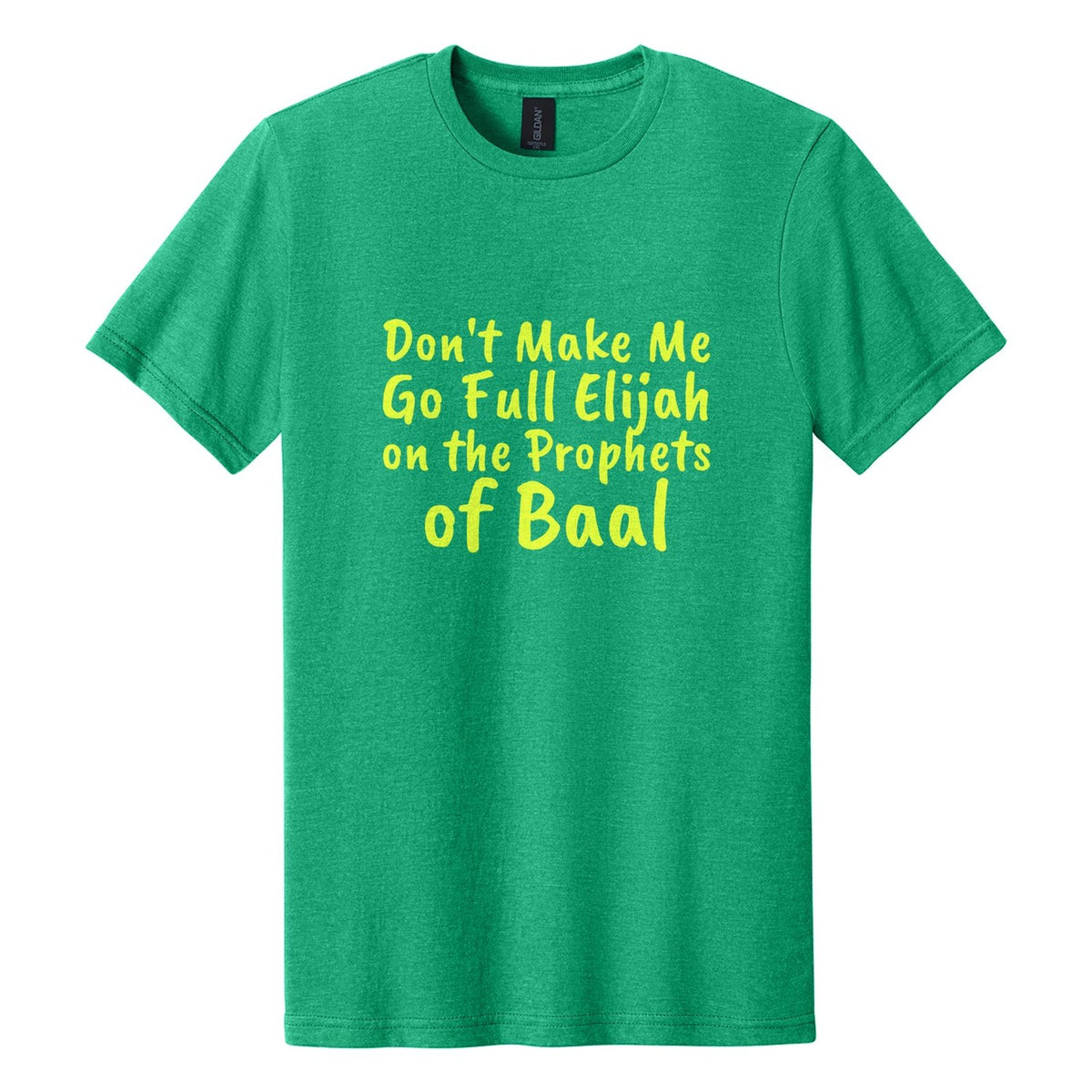 Don't Make Me Go Full Elijah on the Prophets of Baal tee in Kelly Mist, Caveat Brush font, Neon Yellow ink