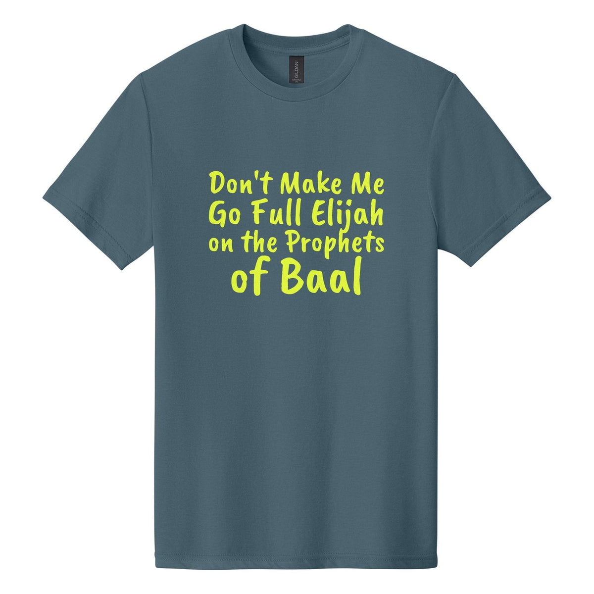 Don't Make Me Go Full Elijah on the Prophets of Baal tee in Steel Blue, Caveat Brush font, Neon Yellow ink
