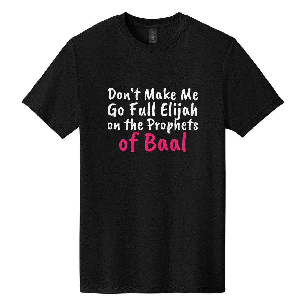 Don't Make Me Go Full Elijah on the Prophets of Baal tee in Pitch Black, Caveat Brush font, White + Hot Pink ink