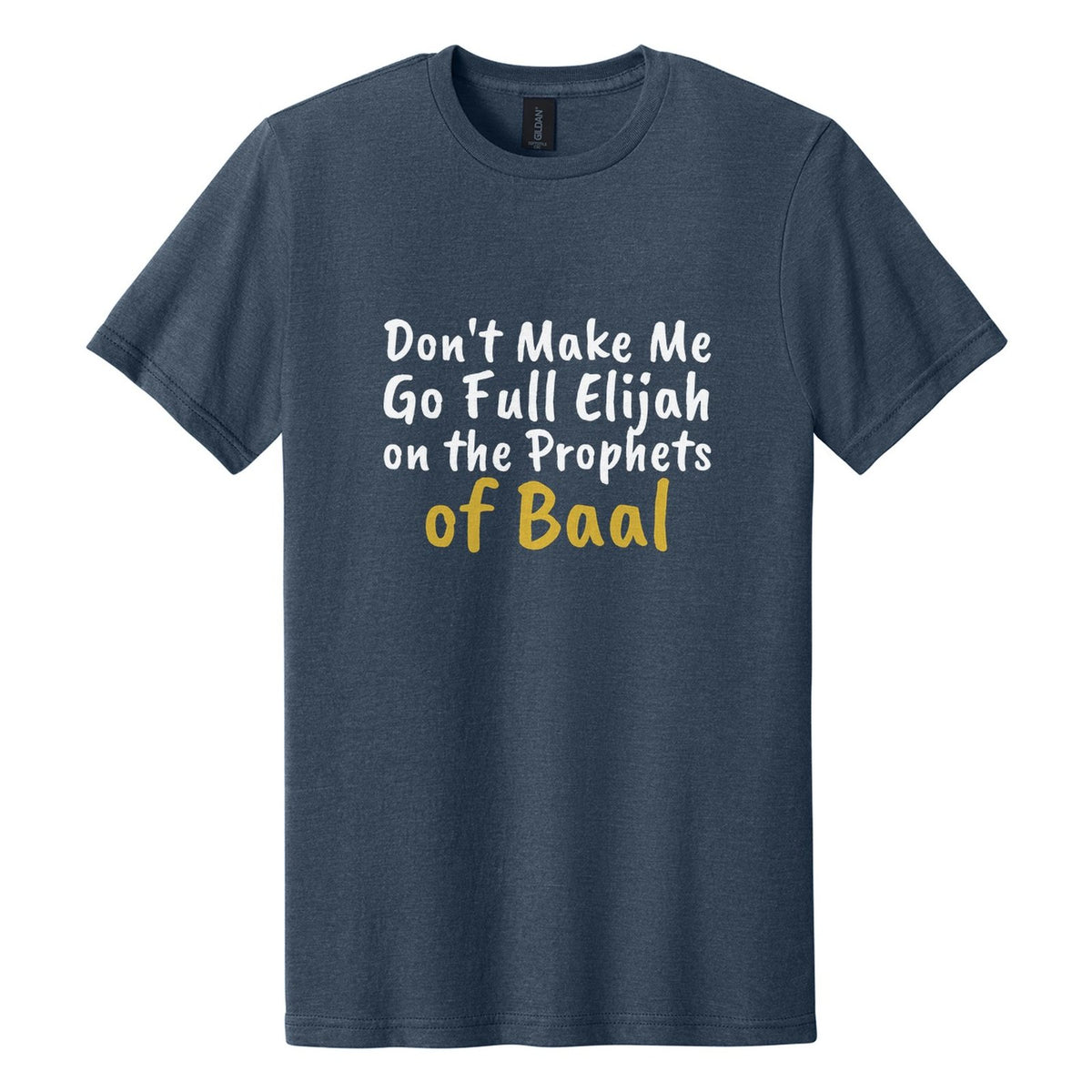 Don't Make Me Go Full Elijah on the Prophets of Baal tee in Navy Mist, Caveat Brush font, White + Metallic Gold ink