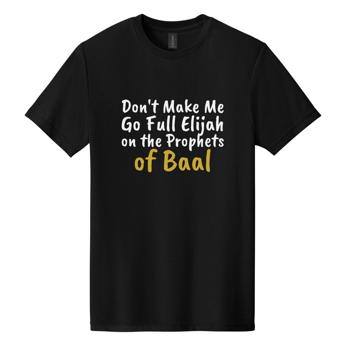 Don't Make Me Go Full Elijah on the Prophets of Baal tee in Pitch Black, Caveat Brush font, White + Metallic Gold ink