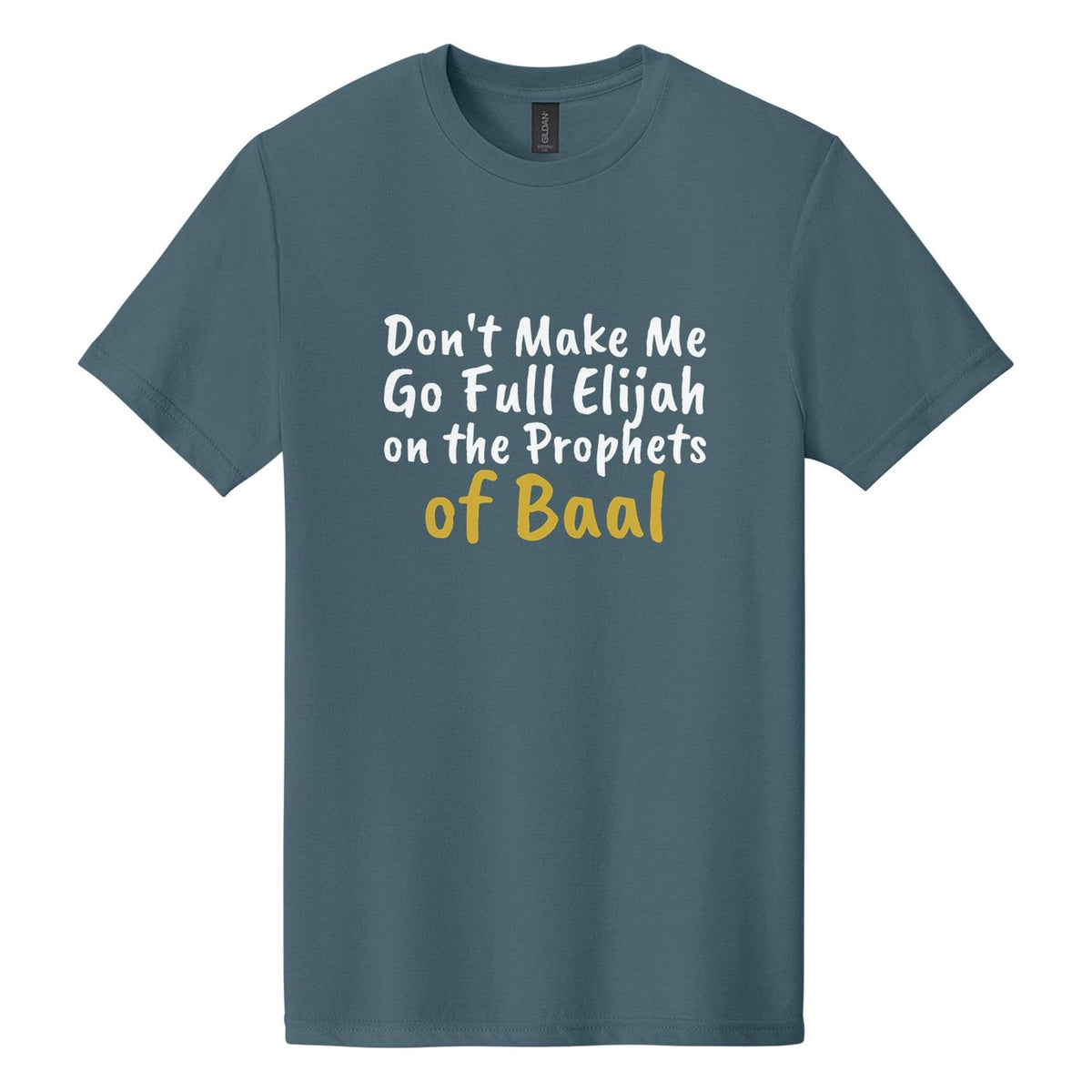 Don't Make Me Go Full Elijah on the Prophets of Baal tee in Steel Blue, Caveat Brush font, White + Metallic Gold ink