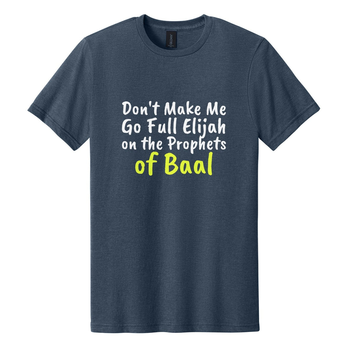 Don't Make Me Go Full Elijah on the Prophets of Baal tee in Navy Mist, Caveat Brush font, White + Neon Yellow ink