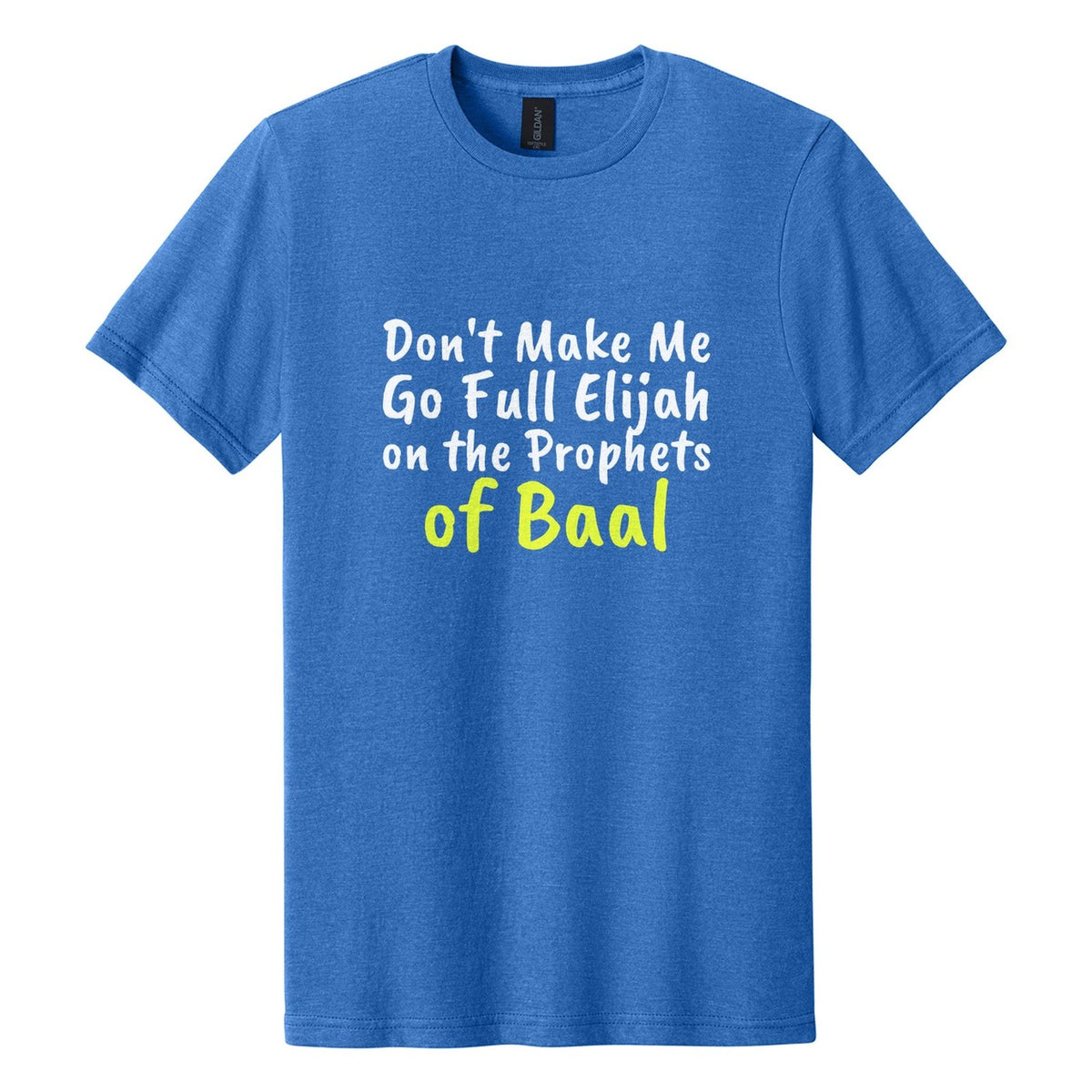 Don't Make Me Go Full Elijah on the Prophets of Baal tee in Royal Mist, Caveat Brush font, White + Neon Yellow ink