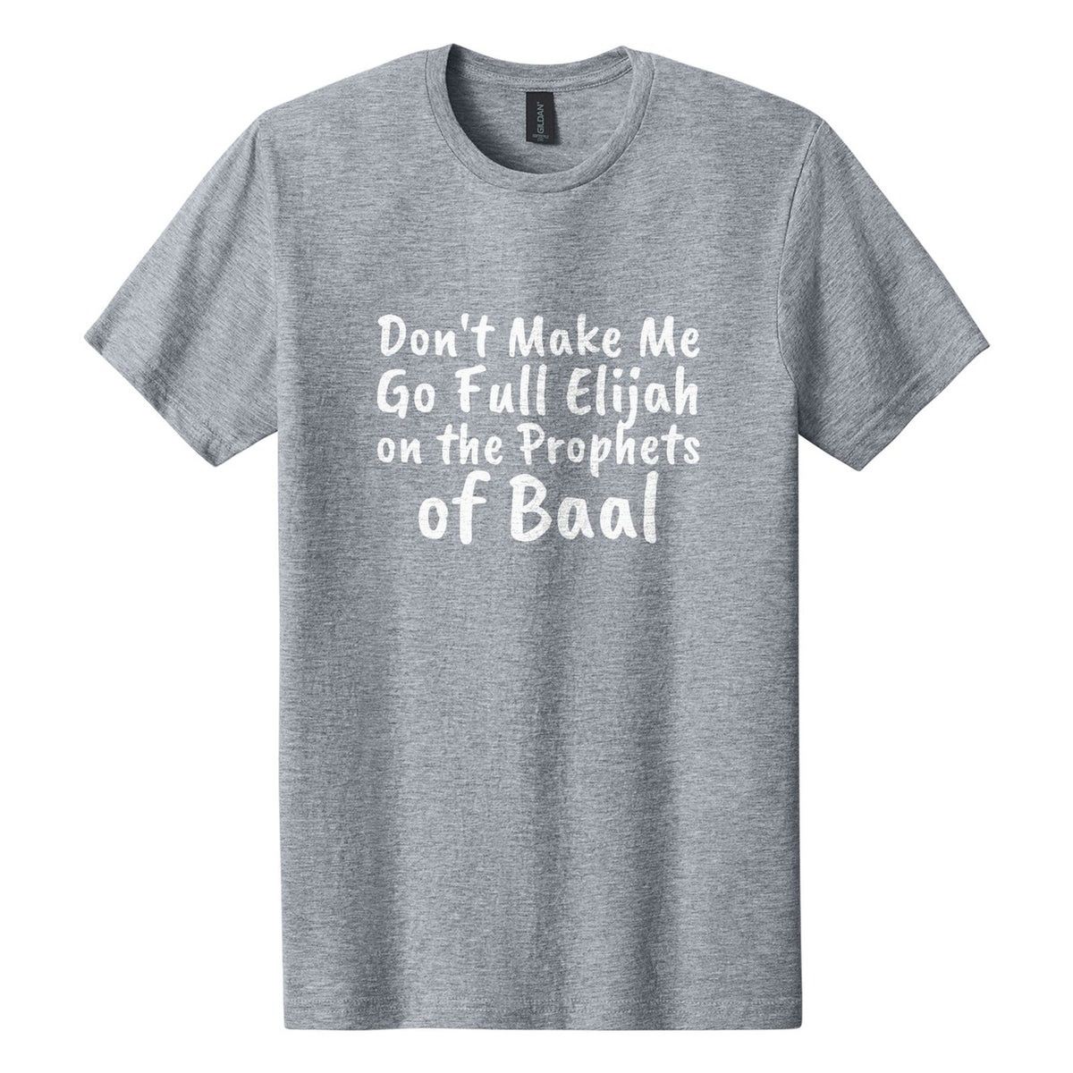Don't Make Me Go Full Elijah on the Prophets of Baal tee in Ring Spun Sport Grey, Caveat Brush font, White ink