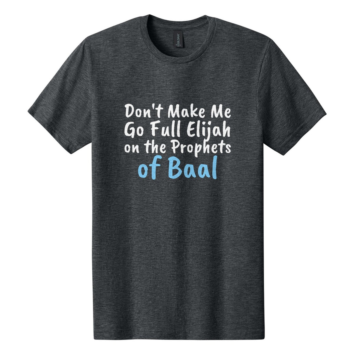 Don't Make Me Go Full Elijah on the Prophets of Baal tee in Dark Heather, Caveat Brush font, White + Sky Blue ink