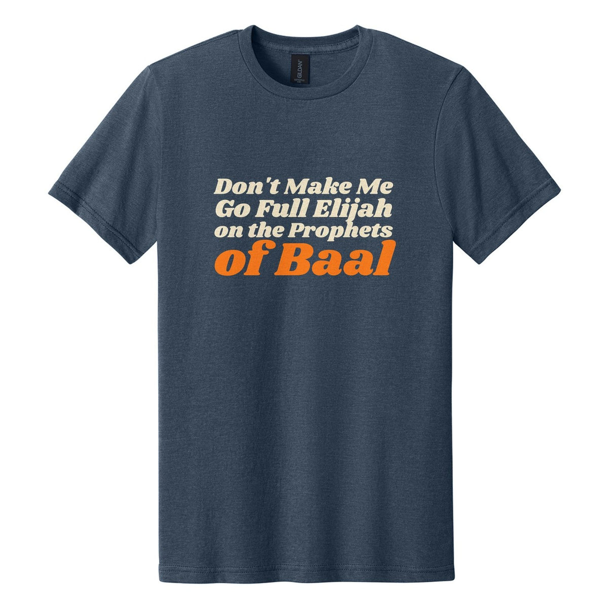 Don't Make Me Go Full Elijah on the Prophets of Baal tee in Navy Mist, Shrikhand font, Cream + Orange ink