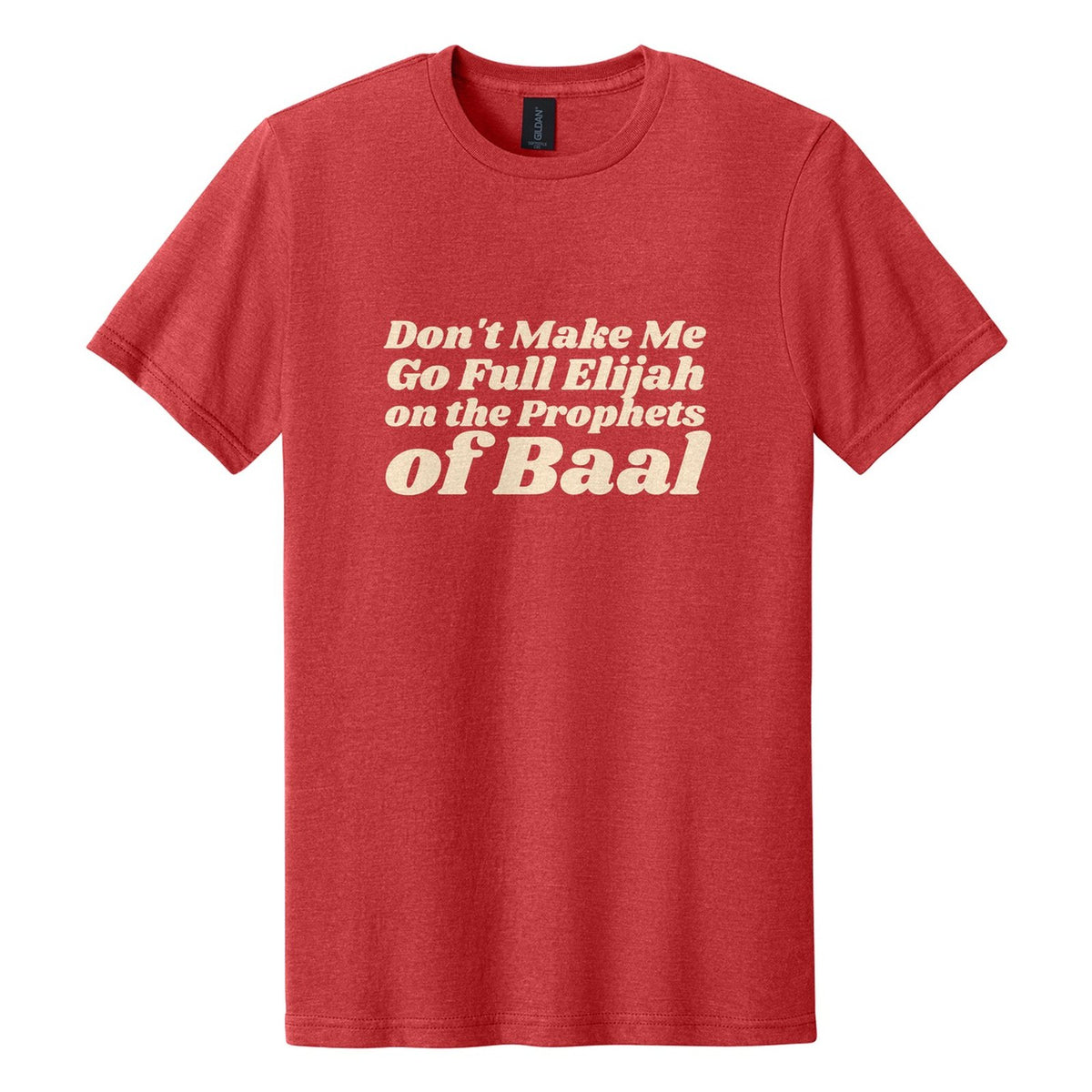 Don't Make Me Go Full Elijah on the Prophets of Baal tee in Red Mist, Shrikhand font, Cream ink