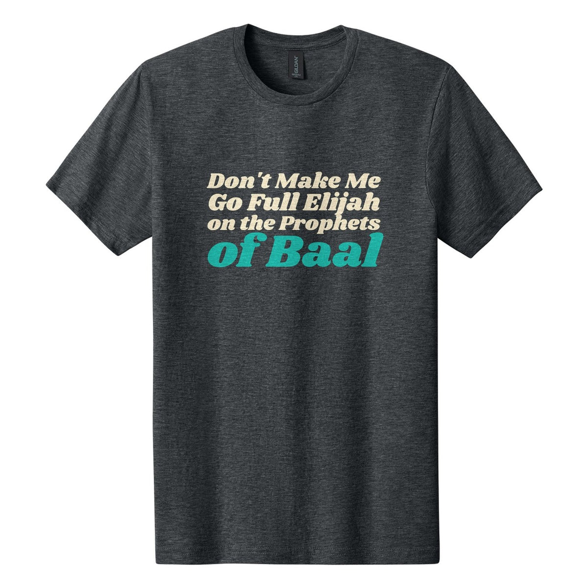 Don't Make Me Go Full Elijah on the Prophets of Baal tee in Dark Heather, Shrikhand font, Cream + Teal ink