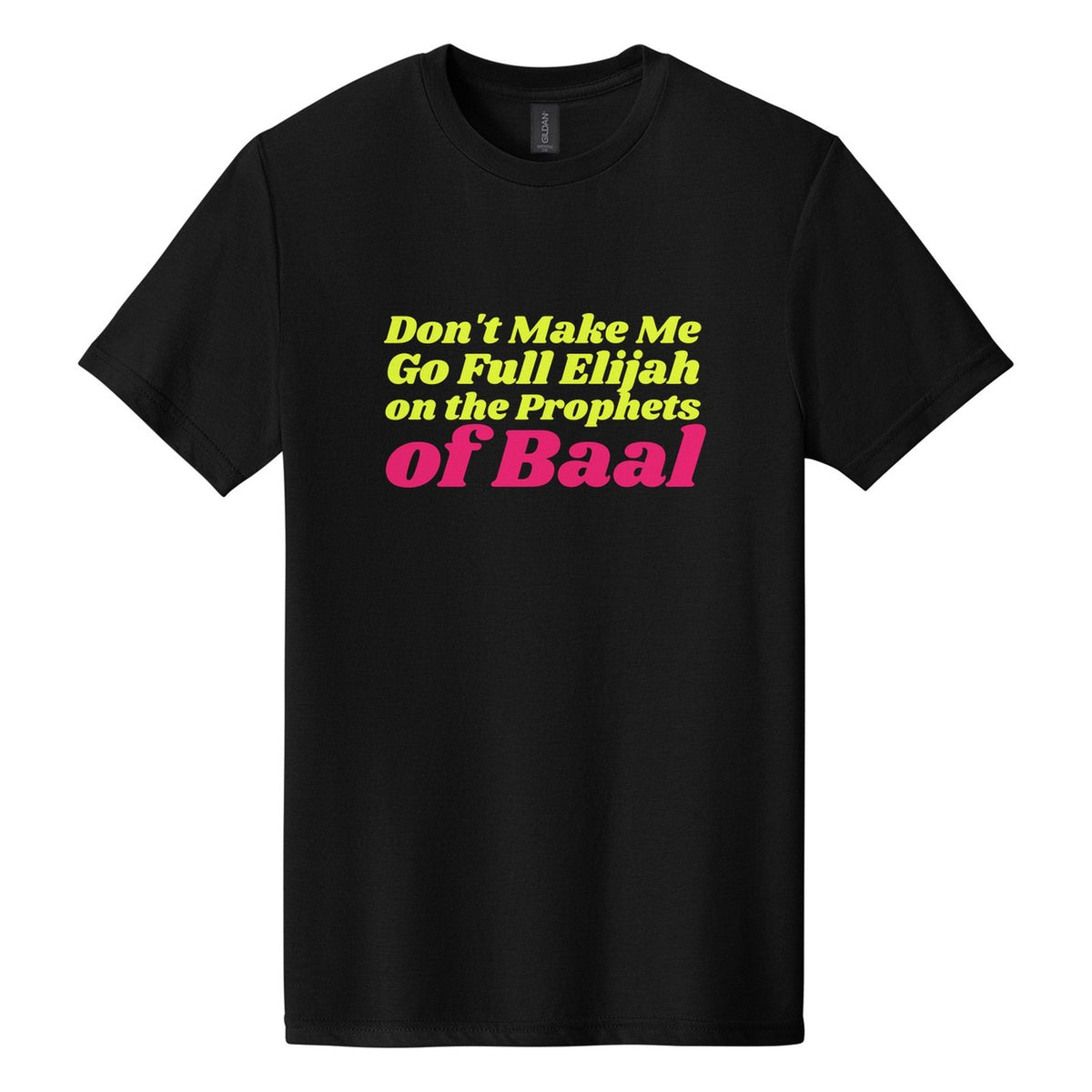 Don't Make Me Go Full Elijah on the Prophets of Baal tee in Pitch Black, Shrikhand font, Neon Yellow + Hot Pink ink