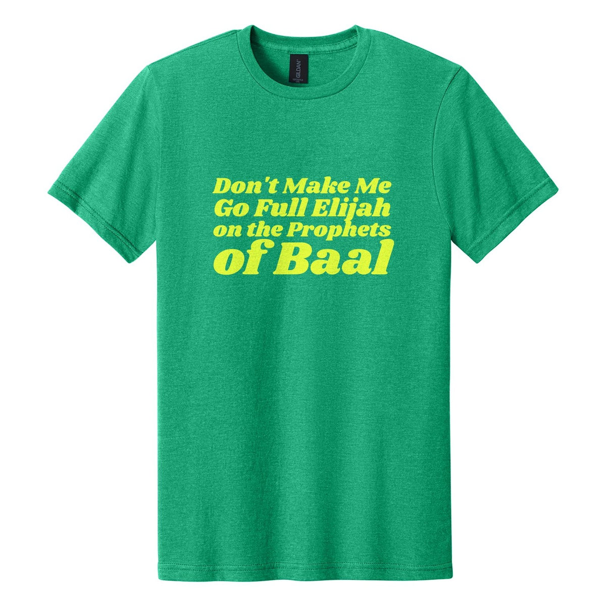 Don't Make Me Go Full Elijah on the Prophets of Baal tee in Kelly Mist, Shrikhand font, Neon Yellow ink