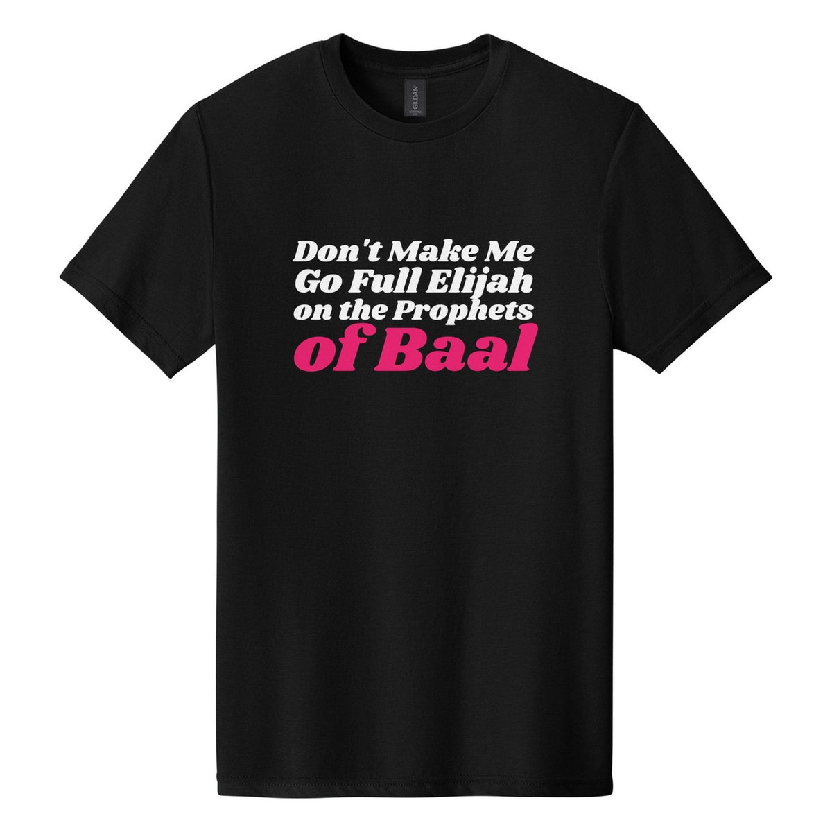 Don't Make Me Go Full Elijah on the Prophets of Baal tee in Pitch Black, Shrikhand font, White + Hot Pink ink