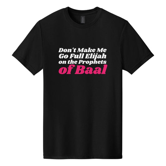 Don't Make Me Go Full Elijah on the Prophets of Baal tee in Pitch Black, Shrikhand font, White + Hot Pink ink