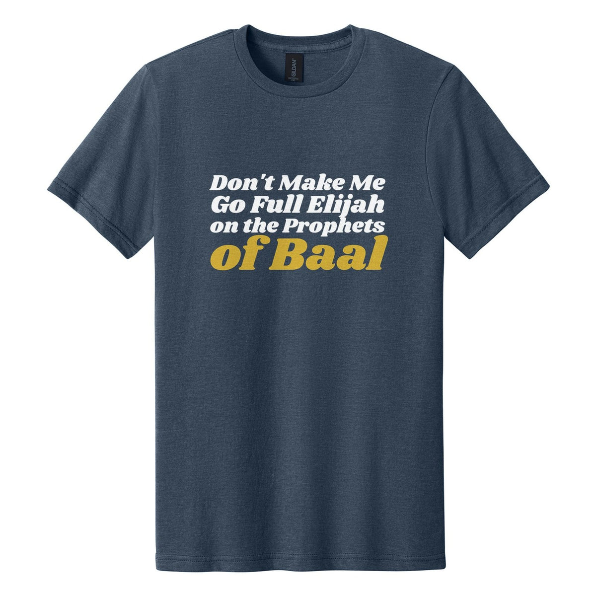 Don't Make Me Go Full Elijah on the Prophets of Baal tee in Navy Mist, Shrikhand font, White + Metallic Gold ink