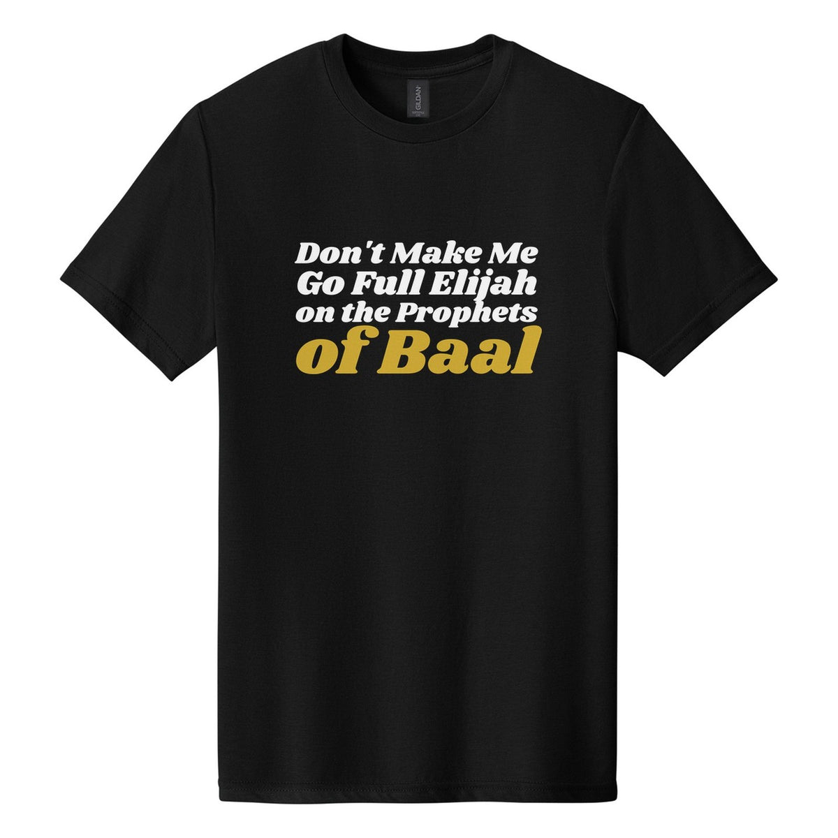 Don't Make Me Go Full Elijah on the Prophets of Baal tee in Pitch Black, Shrikhand font, White + Metallic Gold ink