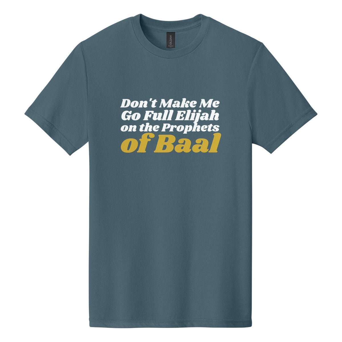 Don't Make Me Go Full Elijah on the Prophets of Baal tee in Steel Blue, Shrikhand font, White + Metallic Gold ink