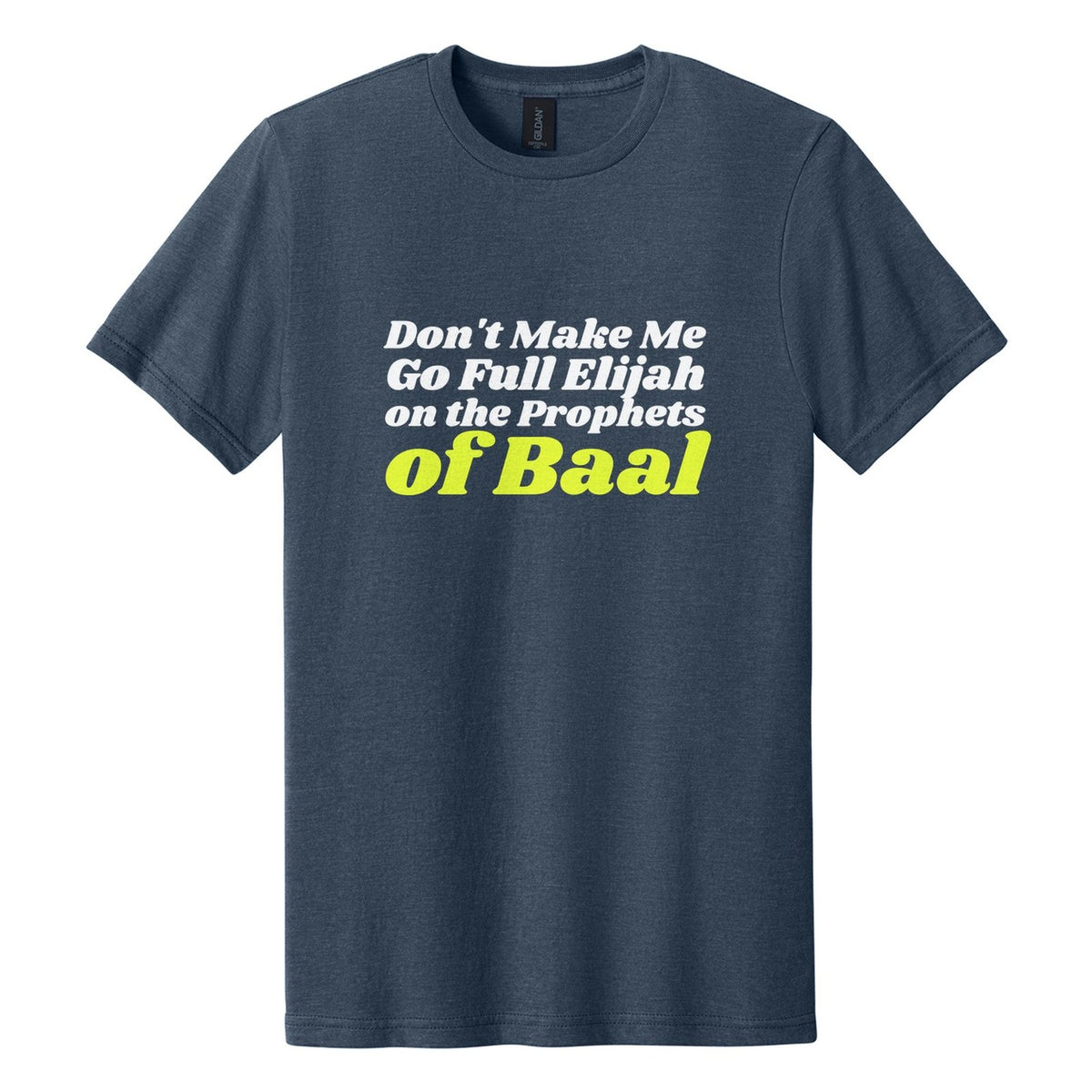 Don't Make Me Go Full Elijah on the Prophets of Baal tee in Navy Mist, Shrikhand font, White + Neon Yellow ink