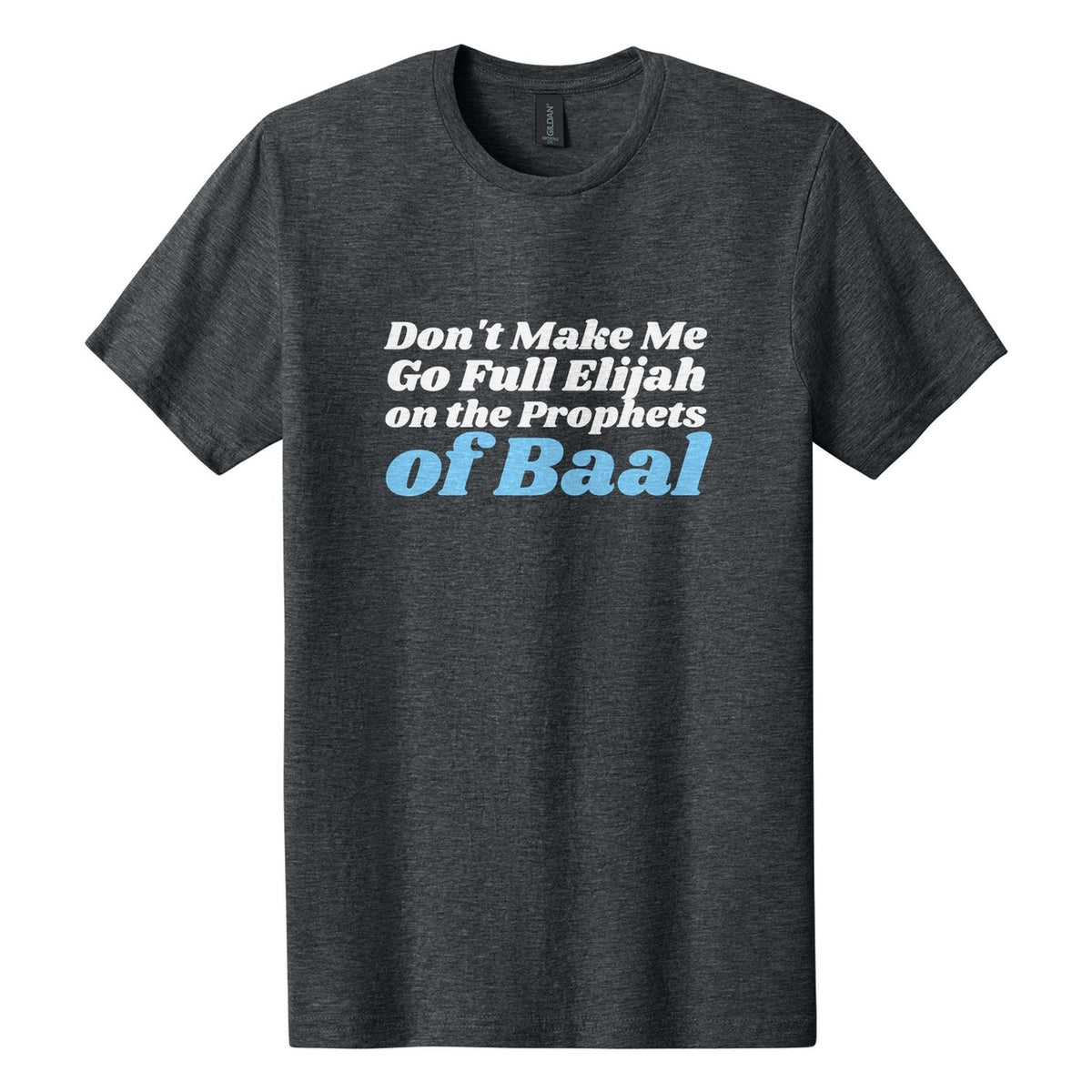 Don't Make Me Go Full Elijah on the Prophets of Baal tee in Dark Heather, Shrikhand font, White + Sky Blue ink