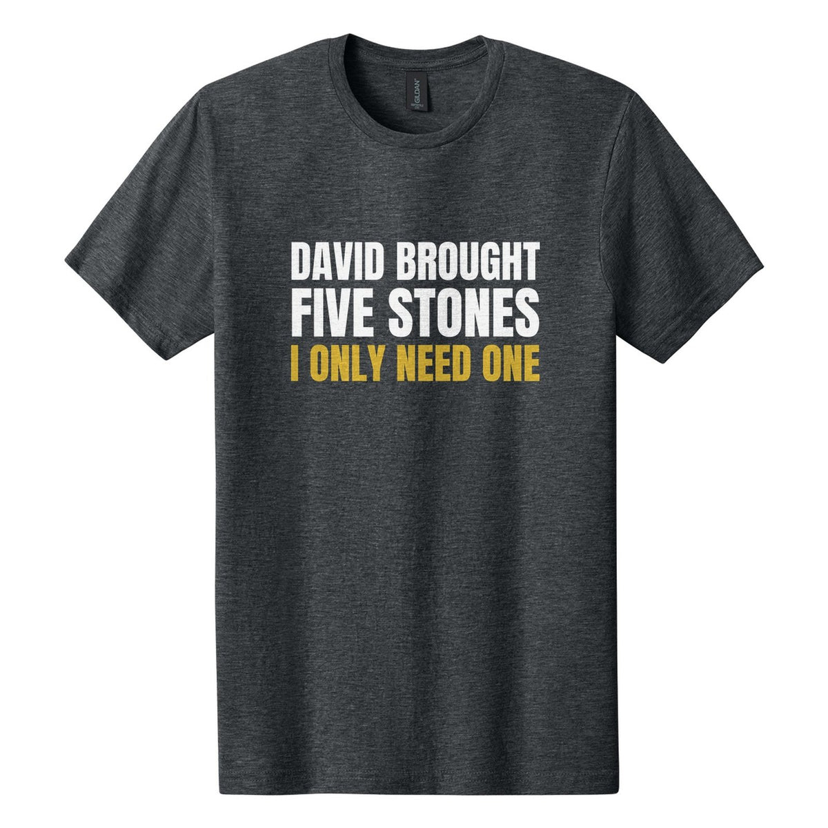 David Brought Five Stones. I Only Need One tee in Dark Heather, Anton font, White + Metallic Gold ink