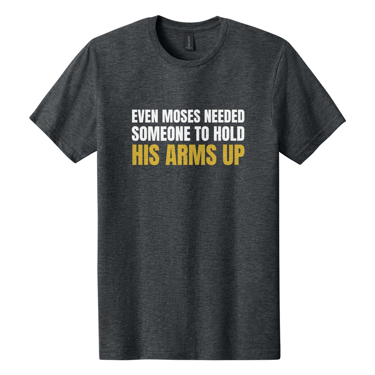 Even Moses Needed Someone to Hold His Arms Up tee in Dark Heather, Anton font, White + Metallic Gold ink