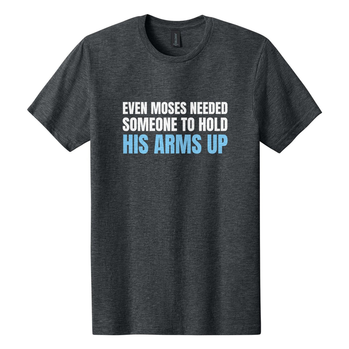 Even Moses Needed Someone to Hold His Arms Up tee in Dark Heather, Anton font, White + Sky Blue ink